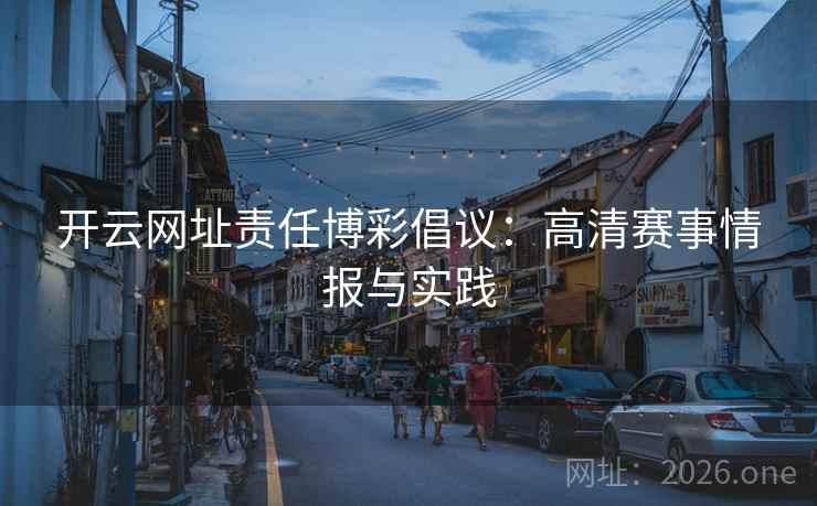 开云网址责任博彩倡议：高清赛事情报与实践