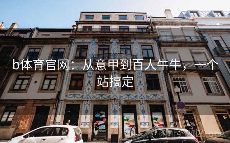 b体育官网：从意甲到百人牛牛，一个站搞定