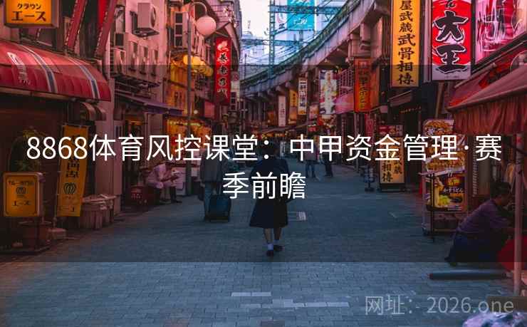 8868体育风控课堂：中甲资金管理·赛季前瞻