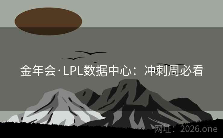 金年会·LPL数据中心：冲刺周必看