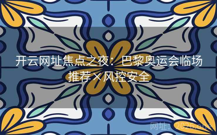 开云网址焦点之夜：巴黎奥运会临场推荐×风控安全