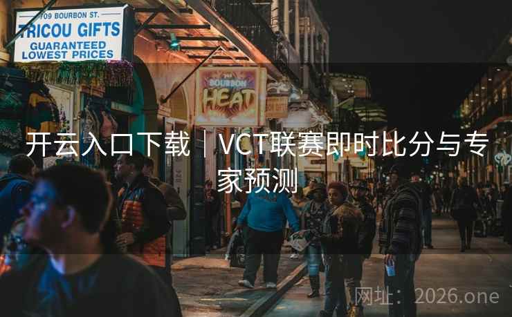 开云入口下载｜VCT联赛即时比分与专家预测