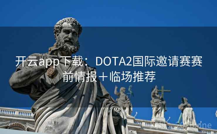 开云app下载：DOTA2国际邀请赛赛前情报＋临场推荐