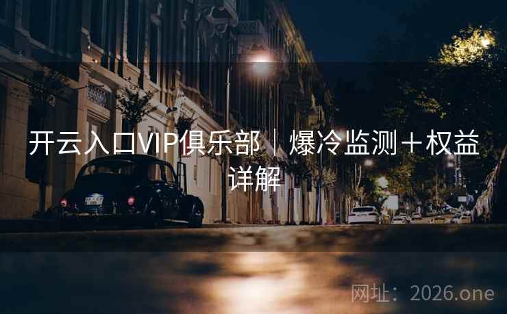 开云入口VIP俱乐部｜爆冷监测＋权益详解