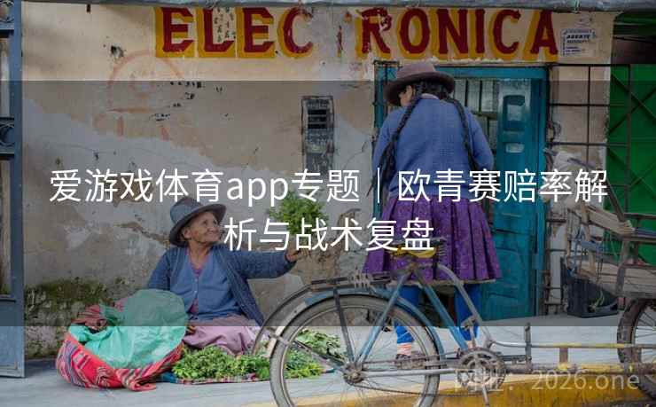 爱游戏体育app专题｜欧青赛赔率解析与战术复盘