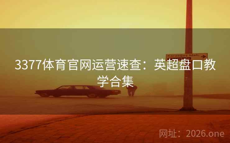 3377体育官网运营速查：英超盘口教学合集