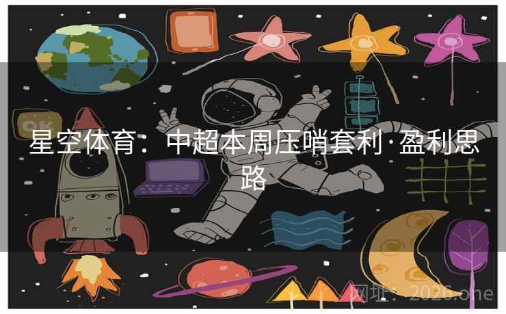 星空体育：中超本周压哨套利·盈利思路