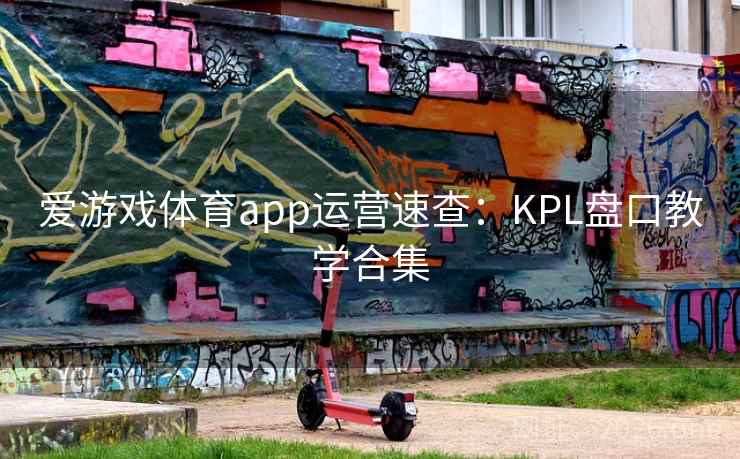 爱游戏体育app运营速查：KPL盘口教学合集