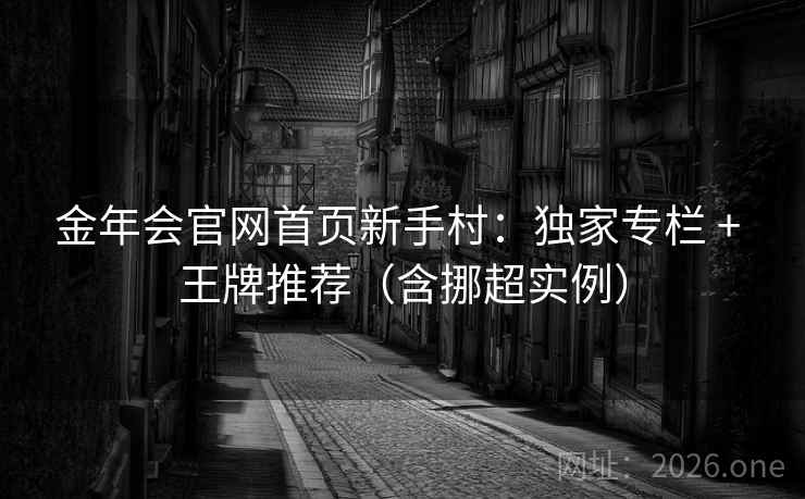 金年会官网首页新手村：独家专栏 + 王牌推荐（含挪超实例）