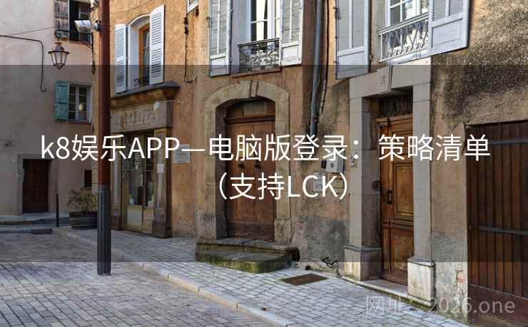 k8娱乐APP—电脑版登录：策略清单（支持LCK）