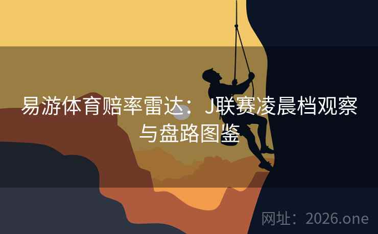 易游体育赔率雷达：J联赛凌晨档观察与盘路图鉴