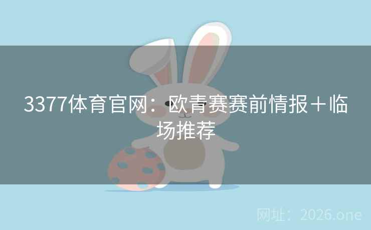 3377体育官网：欧青赛赛前情报＋临场推荐
